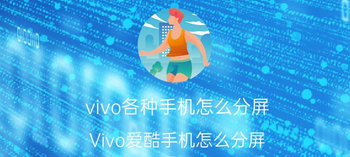 vivo各种手机怎么分屏 Vivo爱酷手机怎么分屏？